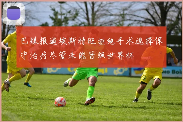 巴媒报道埃斯特旺拒绝手术选择保守治疗尽管未能晋级世界杯