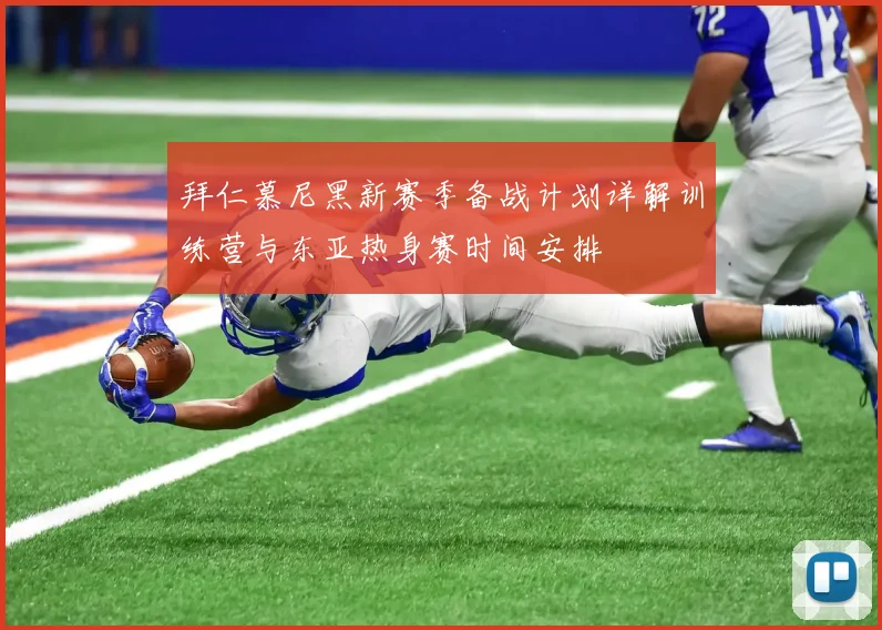 拜仁慕尼黑新赛季备战计划详解训练营与东亚热身赛时间安排
