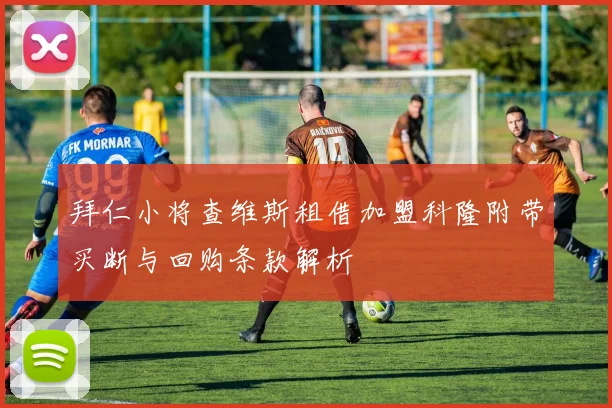 拜仁小将查维斯租借加盟科隆附带买断与回购条款解析