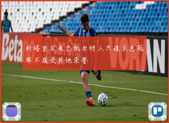 科塔坚定表态凯尔特人只追求总冠军不接受其他荣誉